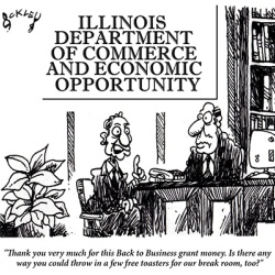 Cartoon: Illinois Department of Commerce and Economic Opportunity.  "Thank you very much for this Back to Business grant Money. Is there any way you could throw in a free toaster for our break room, too?"
